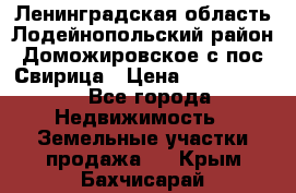 Ленинградская область Лодейнопольский район Доможировское с/пос Свирица › Цена ­ 1 700 000 - Все города Недвижимость » Земельные участки продажа   . Крым,Бахчисарай